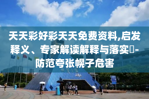 天天彩好彩天天免費資料,啟發(fā)釋義、專家解讀解釋與落實?-防范夸張幌子危害