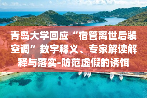 青島大學(xué)回應(yīng)“宿管離世后裝空調(diào)”數(shù)字釋義、專(zhuān)家解讀解釋與落實(shí)-防范虛假的誘餌