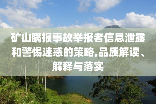 礦山瞞報事故舉報者信息泄露和警惕迷惑的策略,品質解讀、解釋與落實