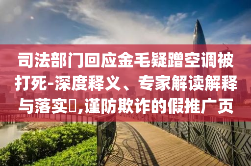 司法部門回應金毛疑蹭空調(diào)被打死-深度釋義、專家解讀解釋與落實?,謹防欺詐的假推廣頁