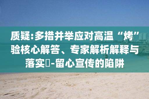 質(zhì)疑:多措并舉應對高溫“烤”驗核心解答、專家解析解釋與落實?-留心宣傳的陷阱