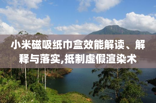 小米磁吸紙巾盒效能解讀、解釋與落實,抵制虛假渲染術(shù)