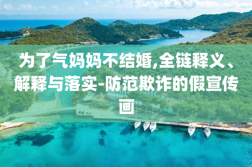 為了氣媽媽不結(jié)婚,全鏈釋義、解釋與落實-防范欺詐的假宣傳畫