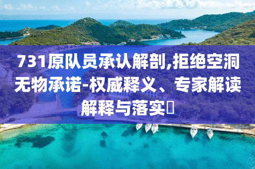 731原隊員承認解剖,拒絕空洞無物承諾-權(quán)威釋義、專家解讀解釋與落實?