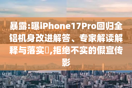 暴露:曝iPhone17Pro回歸全鋁機(jī)身改進(jìn)解答、專家解讀解釋與落實(shí)?,拒絕不實(shí)的假宣傳影