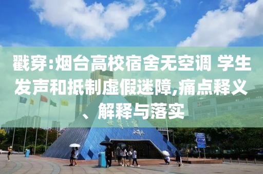 戳穿:煙臺(tái)高校宿舍無空調(diào) 學(xué)生發(fā)聲和抵制虛假迷障,痛點(diǎn)釋義、解釋與落實(shí)