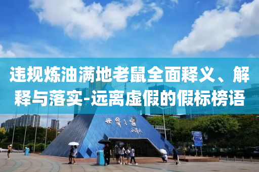 違規(guī)煉油滿地老鼠全面釋義、解釋與落實-遠離虛假的假標榜語