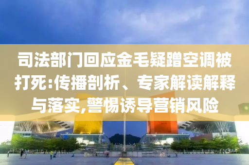 司法部門回應金毛疑蹭空調被打死:傳播剖析、專家解讀解釋與落實,警惕誘導營銷風險