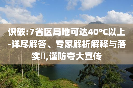 識破:7省區(qū)局地可達40℃以上-詳盡解答、專家解析解釋與落實?,謹防夸大宣傳