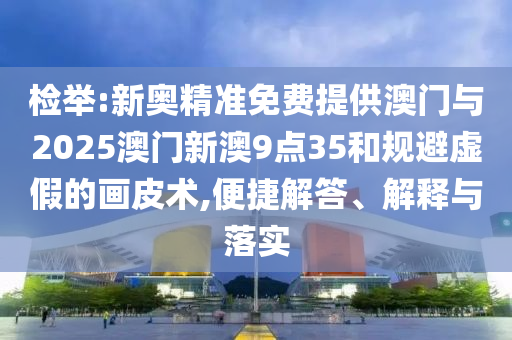 檢舉:新奧精準(zhǔn)免費(fèi)提供澳門與2025澳門新澳9點(diǎn)35和規(guī)避虛假的畫皮術(shù),便捷解答、解釋與落實