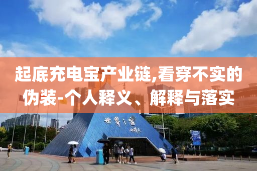 起底充電寶產(chǎn)業(yè)鏈,看穿不實(shí)的偽裝-個人釋義、解釋與落實(shí)
