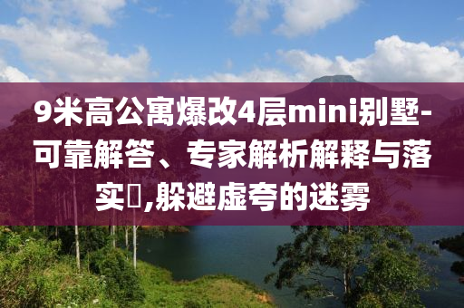 9米高公寓爆改4層mini別墅-可靠解答、專家解析解釋與落實?,躲避虛夸的迷霧