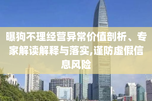 曝狗不理經(jīng)營(yíng)異常價(jià)值剖析、專家解讀解釋與落實(shí),謹(jǐn)防虛假信息風(fēng)險(xiǎn)