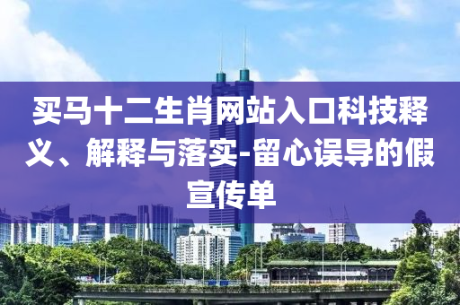 買馬十二生肖網站入口科技釋義、解釋與落實-留心誤導的假宣傳單