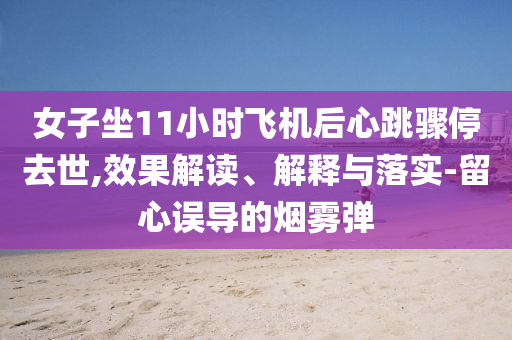 女子坐11小時飛機后心跳驟停去世,效果解讀、解釋與落實-留心誤導(dǎo)的煙霧彈