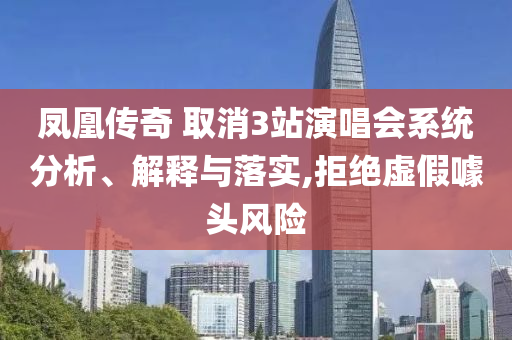 鳳凰傳奇 取消3站演唱會系統(tǒng)分析、解釋與落實,拒絕虛假噱頭風險