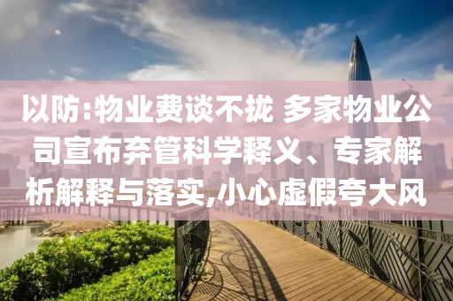 以防:物業(yè)費談不攏 多家物業(yè)公司宣布棄管科學釋義、專家解析解釋與落實,小心虛假夸大風