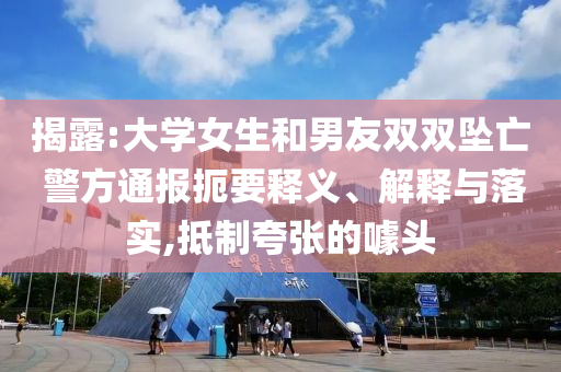 揭露:大學(xué)女生和男友雙雙墜亡 警方通報(bào)扼要釋義、解釋與落實(shí),抵制夸張的噱頭