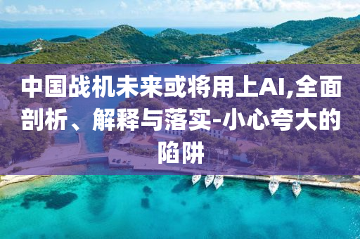 中國戰(zhàn)機未來或?qū)⒂蒙螦I,全面剖析、解釋與落實-小心夸大的陷阱