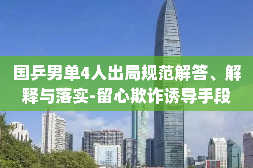 國乒男單4人出局規(guī)范解答、解釋與落實-留心欺詐誘導(dǎo)手段