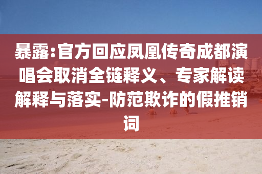 暴露:官方回應(yīng)鳳凰傳奇成都演唱會(huì)取消全鏈釋義、專家解讀解釋與落實(shí)-防范欺詐的假推銷詞