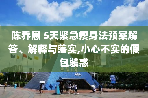陳喬恩 5天緊急瘦身法預(yù)案解答、解釋與落實,小心不實的假包裝惑