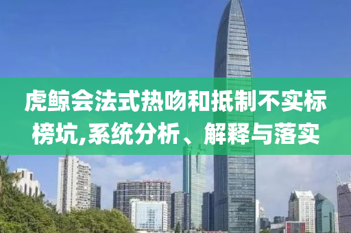 虎鯨會(huì)法式熱吻和抵制不實(shí)標(biāo)榜坑,系統(tǒng)分析、解釋與落實(shí)
