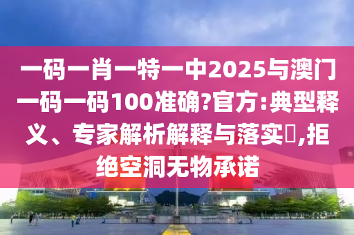 一碼一肖一特一中2025與澳門一碼一碼100準(zhǔn)確?官方:典型釋義、專家解析解釋與落實(shí)?,拒絕空洞無物承諾