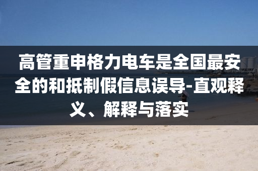 高管重申格力電車是全國最安全的和抵制假信息誤導(dǎo)-直觀釋義、解釋與落實(shí)