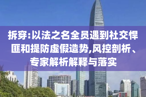 拆穿:以法之名全員遇到社交悍匪和提防虛假造勢,風(fēng)控剖析、專家解析解釋與落實