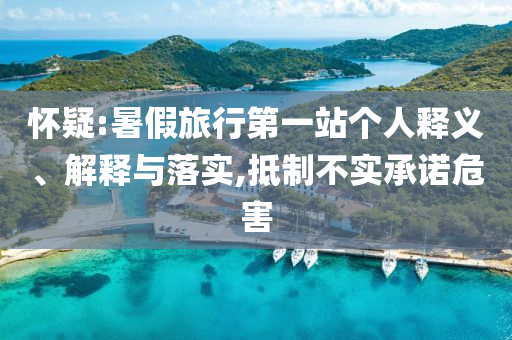 懷疑:暑假旅行第一站個(gè)人釋義、解釋與落實(shí),抵制不實(shí)承諾危害