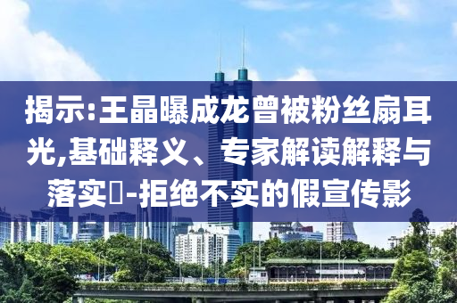 揭示:王晶曝成龍曾被粉絲扇耳光,基礎(chǔ)釋義、專家解讀解釋與落實?-拒絕不實的假宣傳影