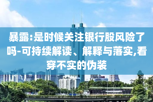暴露:是時候關(guān)注銀行股風險了嗎-可持續(xù)解讀、解釋與落實,看穿不實的偽裝