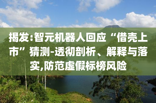 揭發(fā):智元機器人回應(yīng)“借殼上市”猜測-透徹剖析、解釋與落實,防范虛假標(biāo)榜風(fēng)險