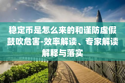 穩(wěn)定幣是怎么來的和謹防虛假鼓吹危害-效率解讀、專家解讀解釋與落實