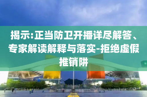 揭示:正當防衛(wèi)開播詳盡解答、專家解讀解釋與落實-拒絕虛假推銷阱