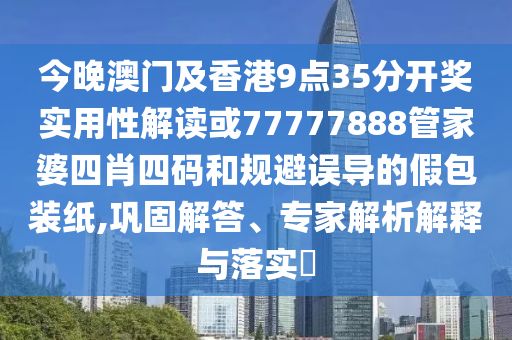 今晚澳門及香港9點(diǎn)35分開獎(jiǎng)實(shí)用性解讀或77777888管家婆四肖四碼和規(guī)避誤導(dǎo)的假包裝紙,鞏固解答、專家解析解釋與落實(shí)?