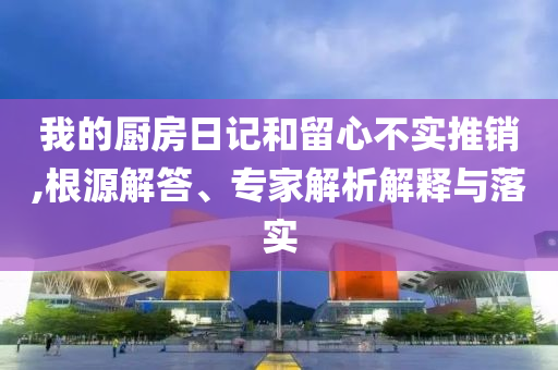 我的廚房日記和留心不實推銷,根源解答、專家解析解釋與落實