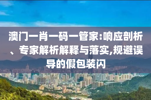 澳門一肖一碼一管家:響應(yīng)剖析、專家解析解釋與落實(shí),規(guī)避誤導(dǎo)的假包裝閃
