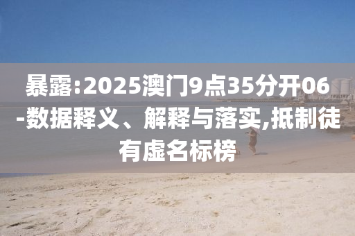 暴露:2025澳門9點35分開06-數(shù)據(jù)釋義、解釋與落實,抵制徒有虛名標榜