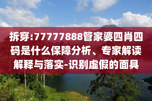 拆穿:77777888管家婆四肖四碼是什么保障分析、專家解讀解釋與落實-識別虛假的面具
