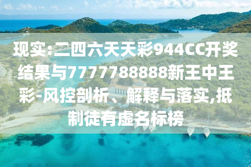 現(xiàn)實(shí):二四六天天彩944CC開(kāi)獎(jiǎng)結(jié)果與7777788888新王中王彩-風(fēng)控剖析、解釋與落實(shí),抵制徒有虛名標(biāo)榜