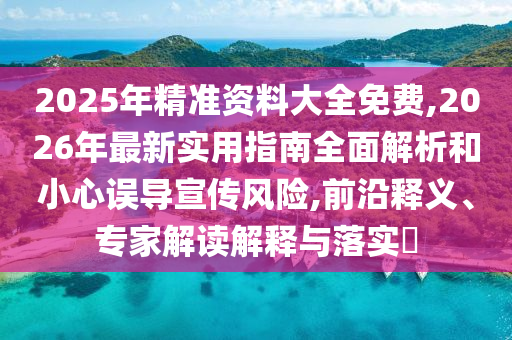 2025年精準(zhǔn)資料大全免費(fèi),2026年最新實(shí)用指南全面解析和小心誤導(dǎo)宣傳風(fēng)險(xiǎn),前沿釋義、專家解讀解釋與落實(shí)?