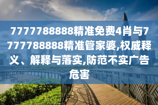 7777788888精準(zhǔn)免費4肖與7777788888精準(zhǔn)管家婆,權(quán)威釋義、解釋與落實,防范不實廣告危害