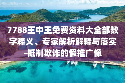7788王中王免費資料大全部數(shù)字釋義、專家解析解釋與落實-抵制欺詐的假推廣像