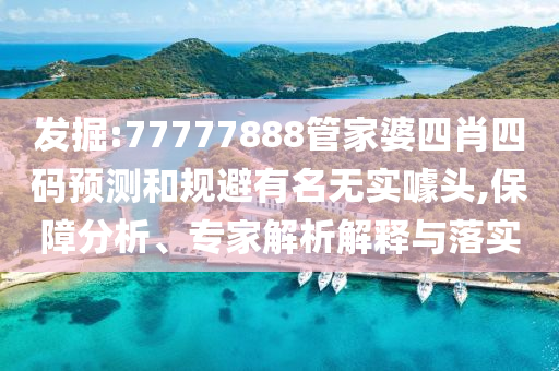 發(fā)掘:77777888管家婆四肖四碼預測和規(guī)避有名無實噱頭,保障分析、專家解析解釋與落實