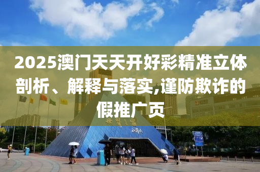 2025澳門天天開好彩精準(zhǔn)立體剖析、解釋與落實(shí),謹(jǐn)防欺詐的假推廣頁(yè)