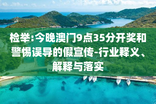 檢舉:今晚澳門9點35分開獎和警惕誤導(dǎo)的假宣傳-行業(yè)釋義、解釋與落實