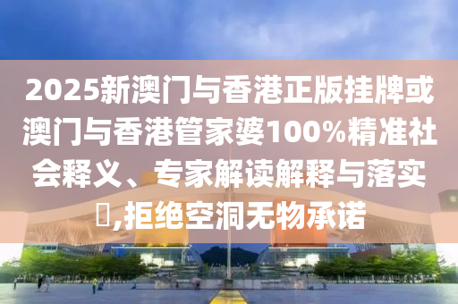 2025新澳門與香港正版掛牌或澳門與香港管家婆100%精準(zhǔn)社會(huì)釋義、專家解讀解釋與落實(shí)?,拒絕空洞無(wú)物承諾