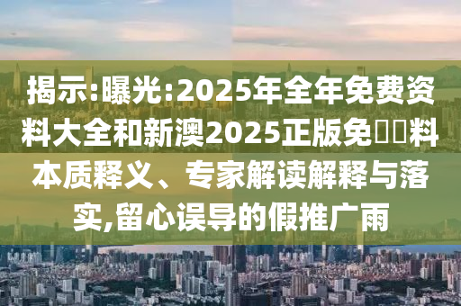 揭示:曝光:2025年全年免費(fèi)資料大全和新澳2025正版免費(fèi)資料本質(zhì)釋義、專家解讀解釋與落實(shí),留心誤導(dǎo)的假推廣雨